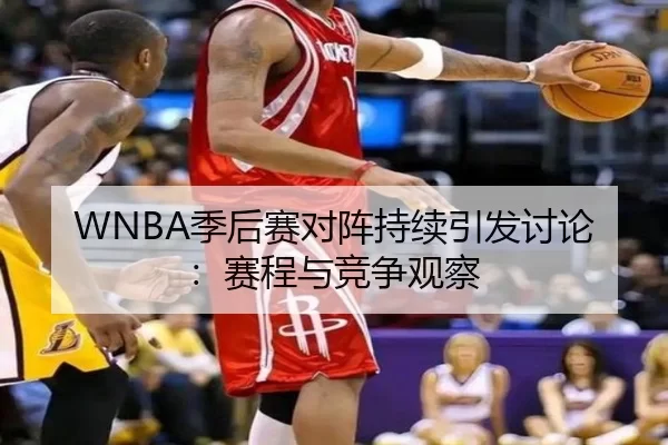WNBA季后赛对阵持续引发讨论：赛程与竞争观察